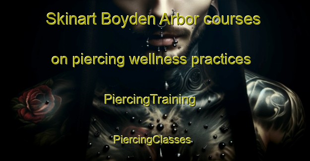 Skinart Boyden Arbor courses on piercing wellness practices | PiercingTraining | PiercingClasses | SkinartTraining-United States