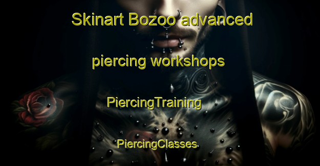 Skinart Bozoo advanced piercing workshops | PiercingTraining | PiercingClasses | SkinartTraining-United States