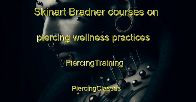 Skinart Bradner courses on piercing wellness practices | PiercingTraining | PiercingClasses | SkinartTraining-United States