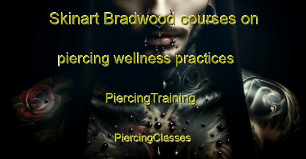 Skinart Bradwood courses on piercing wellness practices | #PiercingTraining #PiercingClasses #SkinartTraining-United States