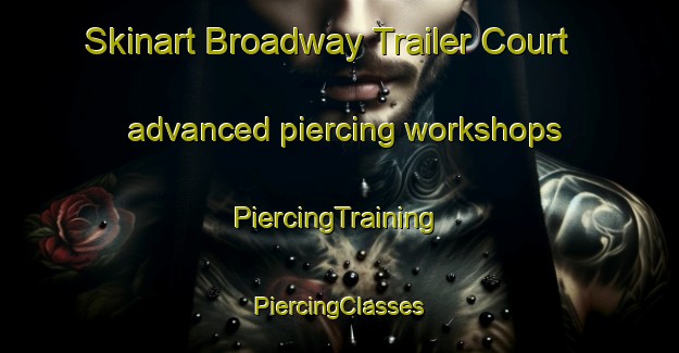 Skinart Broadway Trailer Court advanced piercing workshops | #PiercingTraining #PiercingClasses #SkinartTraining-United States