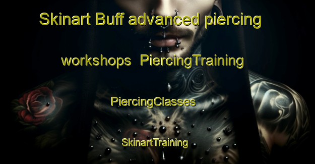 Skinart Buff advanced piercing workshops | PiercingTraining | PiercingClasses | SkinartTraining-United States