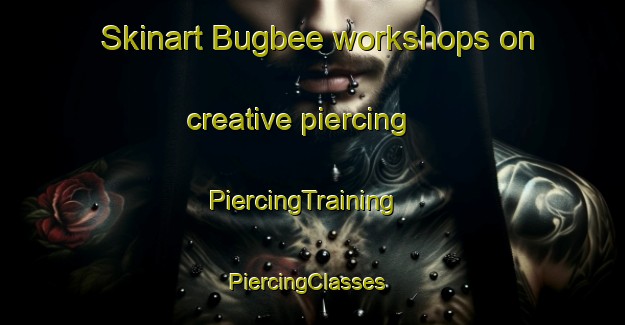 Skinart Bugbee workshops on creative piercing | PiercingTraining | PiercingClasses | SkinartTraining-United States