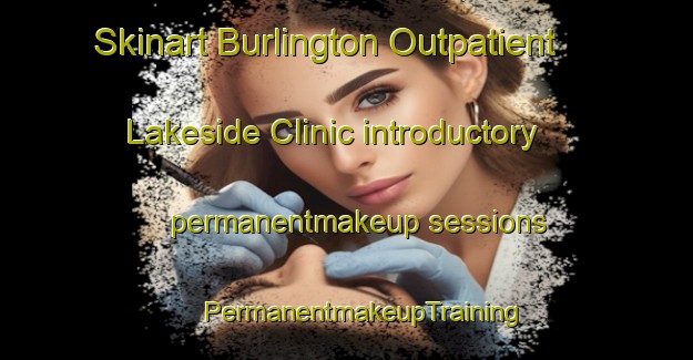 Skinart Burlington Outpatient Lakeside Clinic introductory permanentmakeup sessions | #PermanentmakeupTraining #PermanentmakeupClasses #SkinartTraining-United States