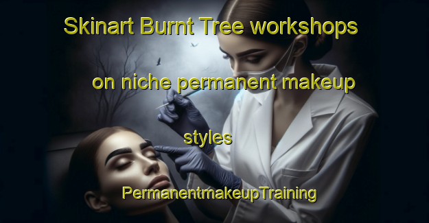 Skinart Burnt Tree workshops on niche permanent makeup styles | PermanentmakeupTraining | PermanentmakeupClasses | SkinartTraining-United States