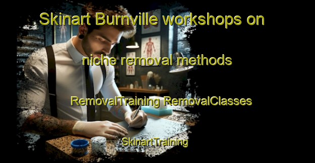 Skinart Burnville workshops on niche removal methods | #RemovalTraining #RemovalClasses #SkinartTraining-United States