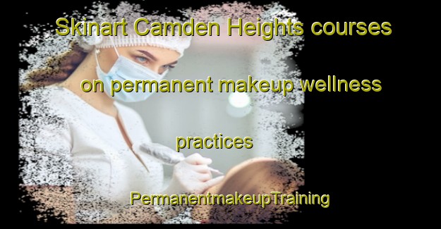 Skinart Camden Heights courses on permanent makeup wellness practices | #PermanentmakeupTraining #PermanentmakeupClasses #SkinartTraining-United States