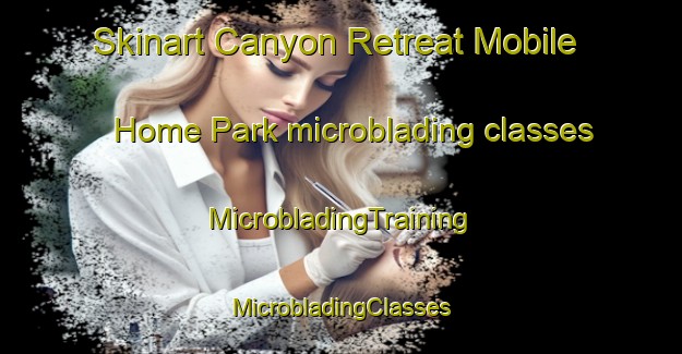 Skinart Canyon Retreat Mobile Home Park microblading classes | #MicrobladingTraining #MicrobladingClasses #SkinartTraining-United States