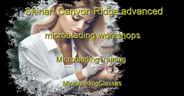 Skinart Canyon Ridge advanced microblading workshops | #MicrobladingTraining #MicrobladingClasses #SkinartTraining-United States