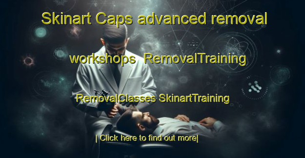 Skinart Caps advanced removal workshops | #RemovalTraining #RemovalClasses #SkinartTraining-United States