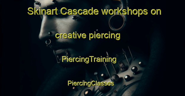 Skinart Cascade workshops on creative piercing | PiercingTraining | PiercingClasses | SkinartTraining-United States