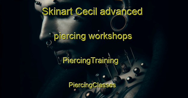 Skinart Cecil advanced piercing workshops | PiercingTraining | PiercingClasses | SkinartTraining-United States