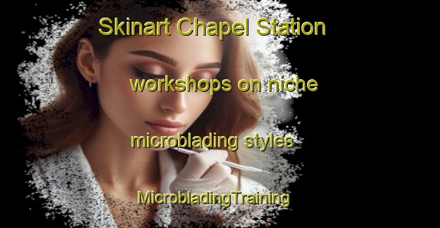 Skinart Chapel Station workshops on niche microblading styles | MicrobladingTraining | MicrobladingClasses | SkinartTraining-United States