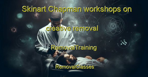 Skinart Chapman workshops on creative removal | RemovalTraining | RemovalClasses | SkinartTraining-United States