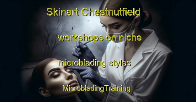 Skinart Chestnutfield workshops on niche microblading styles | #MicrobladingTraining #MicrobladingClasses #SkinartTraining-United States