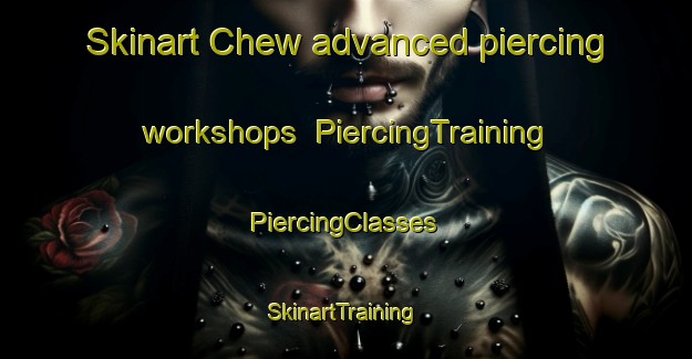 Skinart Chew advanced piercing workshops | #PiercingTraining #PiercingClasses #SkinartTraining-United States