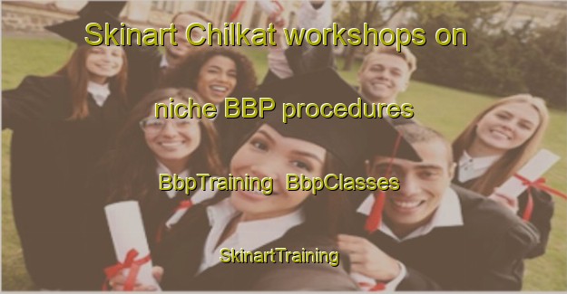 Skinart Chilkat workshops on niche BBP procedures | BbpTraining | BbpClasses | SkinartTraining-United States