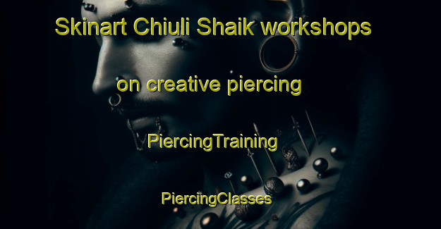 Skinart Chiuli Shaik workshops on creative piercing | PiercingTraining | PiercingClasses | SkinartTraining-United States