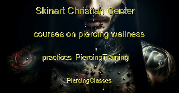 Skinart Christian Center courses on piercing wellness practices | #PiercingTraining #PiercingClasses #SkinartTraining-United States