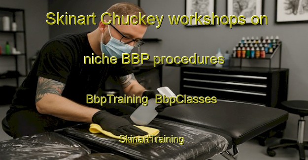 Skinart Chuckey workshops on niche BBP procedures | BbpTraining | BbpClasses | SkinartTraining-United States