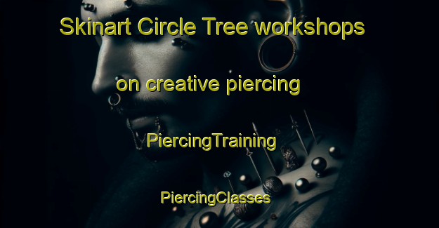 Skinart Circle Tree workshops on creative piercing | PiercingTraining | PiercingClasses | SkinartTraining-United States
