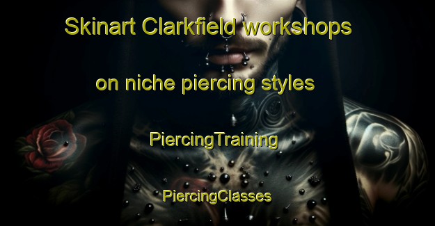 Skinart Clarkfield workshops on niche piercing styles | #PiercingTraining #PiercingClasses #SkinartTraining-United States