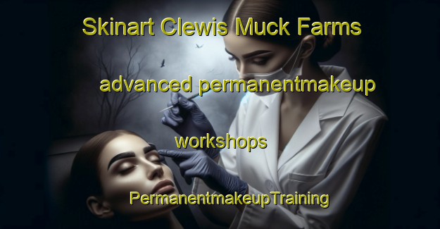 Skinart Clewis Muck Farms advanced permanentmakeup workshops | #PermanentmakeupTraining #PermanentmakeupClasses #SkinartTraining-United States