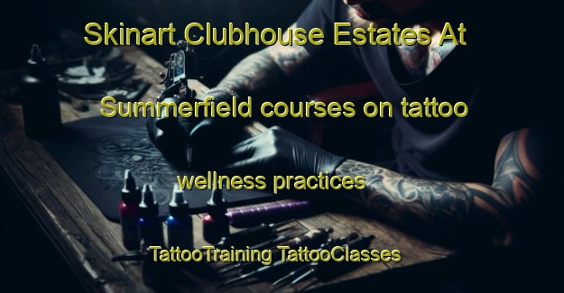 Skinart Clubhouse Estates At Summerfield courses on tattoo wellness practices | #TattooTraining #TattooClasses #SkinartTraining-United States