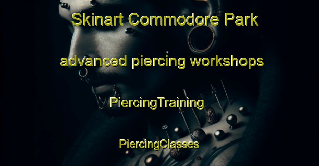 Skinart Commodore Park advanced piercing workshops | #PiercingTraining #PiercingClasses #SkinartTraining-United States