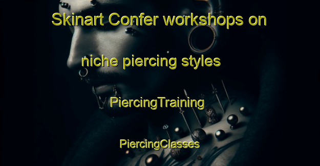 Skinart Confer workshops on niche piercing styles | #PiercingTraining #PiercingClasses #SkinartTraining-United States