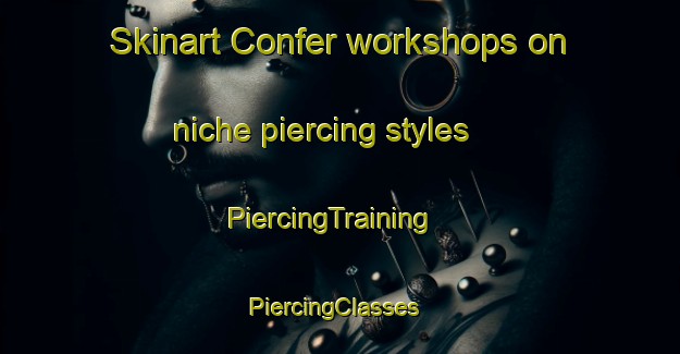 Skinart Confer workshops on niche piercing styles | PiercingTraining | PiercingClasses | SkinartTraining-United States