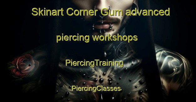 Skinart Corner Gum advanced piercing workshops | PiercingTraining | PiercingClasses | SkinartTraining-United States