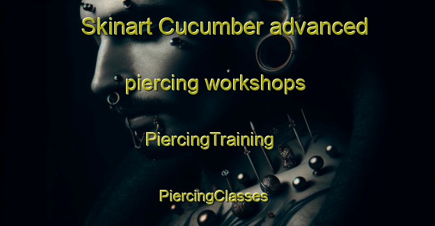 Skinart Cucumber advanced piercing workshops | PiercingTraining | PiercingClasses | SkinartTraining-United States