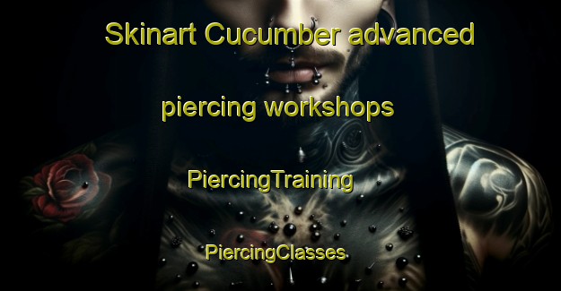 Skinart Cucumber advanced piercing workshops | PiercingTraining | PiercingClasses | SkinartTraining-United States