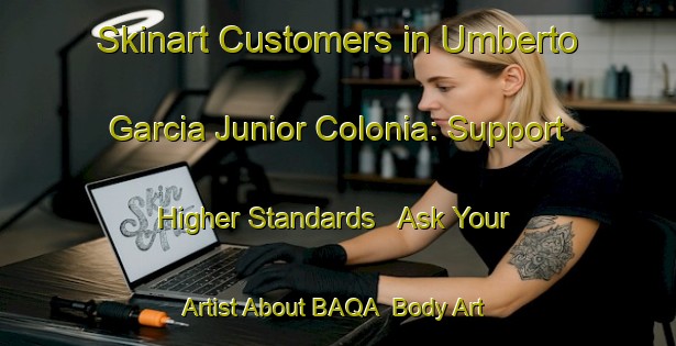 Skinart Customers in Umberto Garcia Junior Colonia: Support Higher Standards - Ask Your Artist About BAQA | Body Art Qualification Authority | BAQA-United States