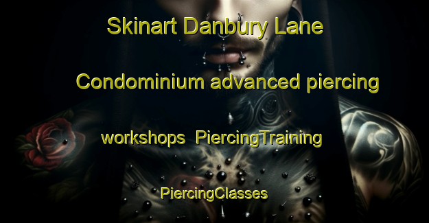 Skinart Danbury Lane Condominium advanced piercing workshops | #PiercingTraining #PiercingClasses #SkinartTraining-United States