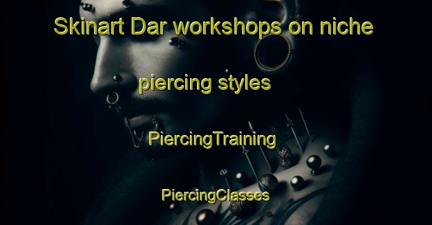 Skinart Dar workshops on niche piercing styles | #PiercingTraining #PiercingClasses #SkinartTraining-United States