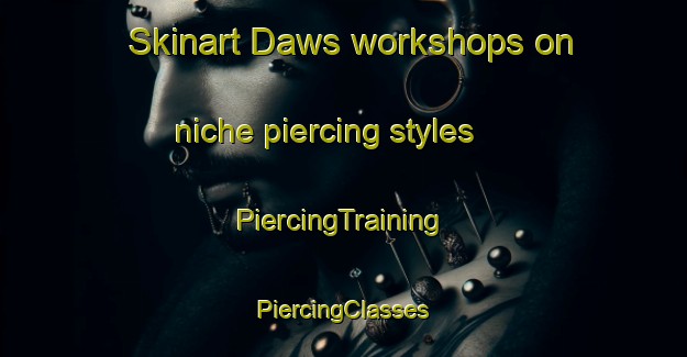 Skinart Daws workshops on niche piercing styles | #PiercingTraining #PiercingClasses #SkinartTraining-United States