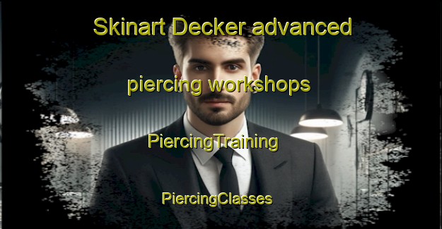 Skinart Decker advanced piercing workshops | PiercingTraining | PiercingClasses | SkinartTraining-United States
