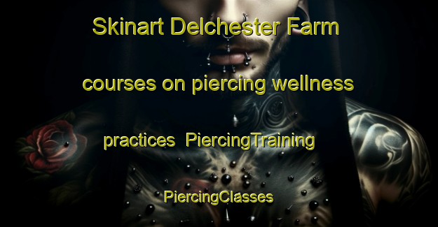 Skinart Delchester Farm courses on piercing wellness practices | #PiercingTraining #PiercingClasses #SkinartTraining-United States