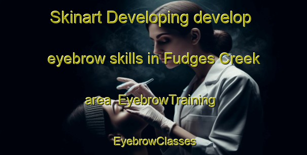 Skinart Developing develop eyebrow skills in Fudges Creek area | EyebrowTraining | EyebrowClasses | SkinartTraining-United States