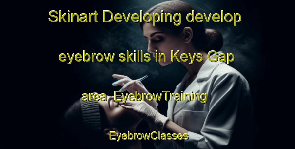 Skinart Developing develop eyebrow skills in Keys Gap area | EyebrowTraining | EyebrowClasses | SkinartTraining-United States