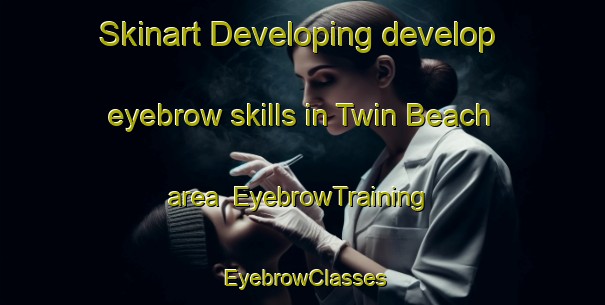 Skinart Developing develop eyebrow skills in Twin Beach area | EyebrowTraining | EyebrowClasses | SkinartTraining-United States