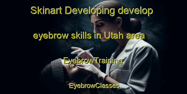 Skinart Developing develop eyebrow skills in Utah area | EyebrowTraining | EyebrowClasses | SkinartTraining-United States