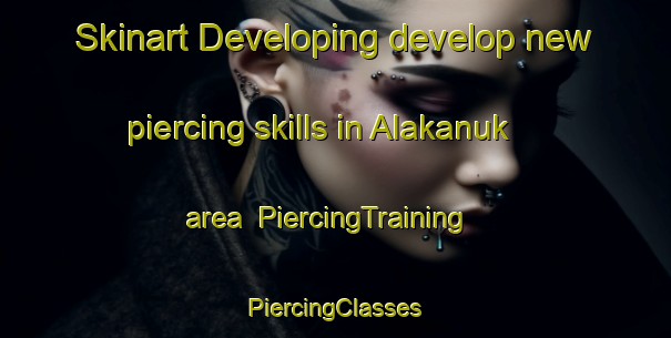 Skinart Developing develop new piercing skills in Alakanuk area | #PiercingTraining #PiercingClasses #SkinartTraining-United States