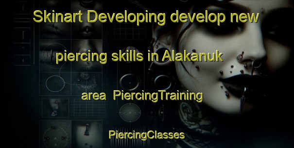 Skinart Developing develop new piercing skills in Alakanuk area | #PiercingTraining #PiercingClasses #SkinartTraining-United States