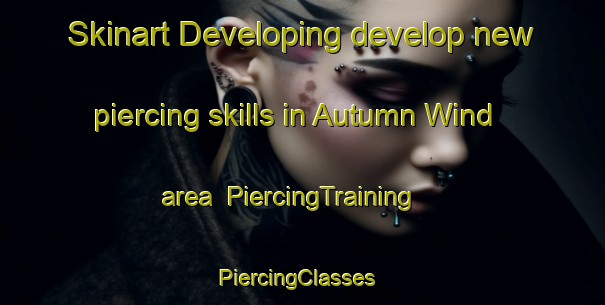 Skinart Developing develop new piercing skills in Autumn Wind area | PiercingTraining | PiercingClasses | SkinartTraining-United States