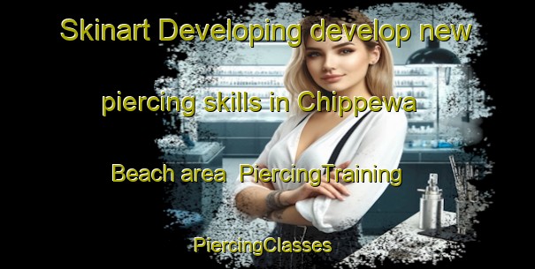 Skinart Developing develop new piercing skills in Chippewa Beach area | PiercingTraining | PiercingClasses | SkinartTraining-United States