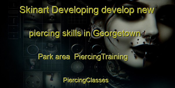 Skinart Developing develop new piercing skills in Georgetown Park area | PiercingTraining | PiercingClasses | SkinartTraining-United States