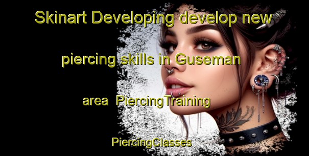 Skinart Developing develop new piercing skills in Guseman area | PiercingTraining | PiercingClasses | SkinartTraining-United States